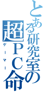 とある研究室の超ＰＣ命（ゲーマー）