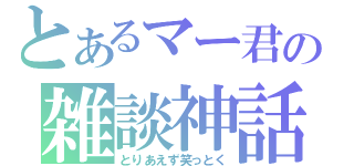 とあるマー君の雑談神話（とりあえず笑っとく）