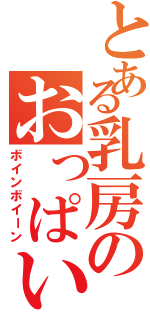 とある乳房のおっぱい（ボインボイーン）