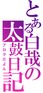 とある白哉の太鼓日記（ブログだよん）