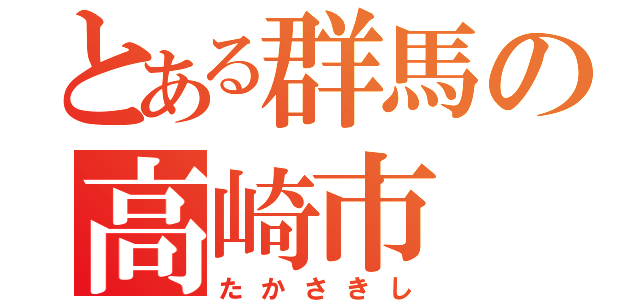 とある群馬の高崎市（たかさきし）