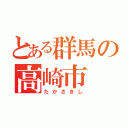 とある群馬の高崎市（たかさきし）