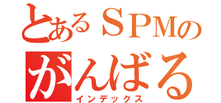 とあるＳＰＭのがんばる（インデックス）