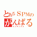 とあるＳＰＭのがんばる（インデックス）