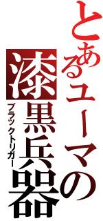 とあるユーマの漆黒兵器（ブラックトリガー）