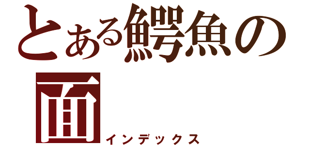 とある鰐魚の面（インデックス）