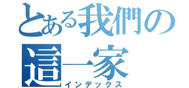 とある我們の這一家（インデックス）