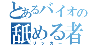 とあるバイオの舐める者（リッカー）