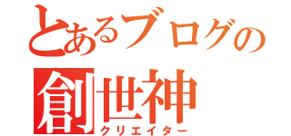 とあるブログの創世神（クリエイター）