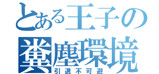 とある王子の糞塵環境（引退不可避）