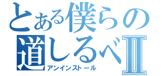 とある僕らの道しるべⅡ（アンインストール）