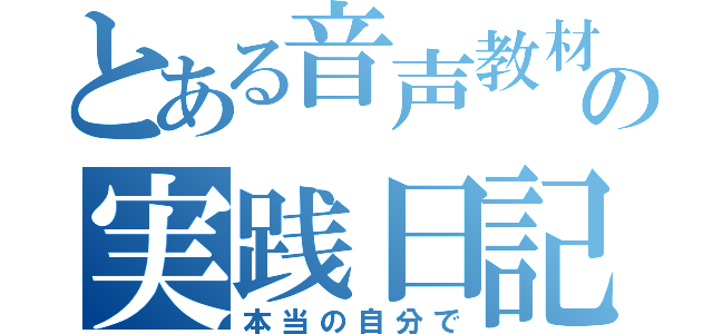 とある音声教材の実践日記（本当の自分で）