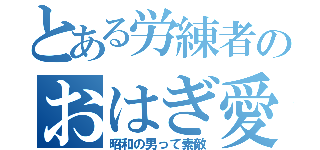 とある労練者のおはぎ愛（昭和の男って素敵）