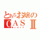 とあるお嬢のＣＡＳⅡ（癒しボイス）