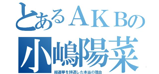 とあるＡＫＢの小嶋陽菜（総選挙を辞退した本当の理由）