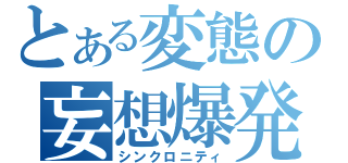 とある変態の妄想爆発（シンクロニティ）