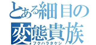 とある細目の変態貴族（フクハラタケシ）