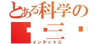 とある科学の实验三监（インデックス）