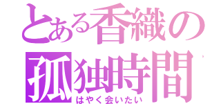 とある香織の孤独時間（はやく会いたい）