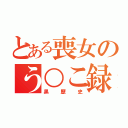 とある喪女のう○こ録（黒歴史）