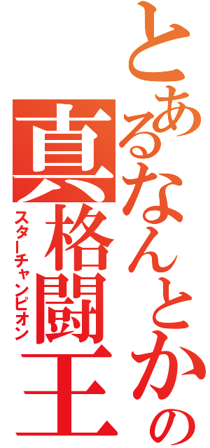 とあるなんとかの真格闘王（スターチャンピオン）