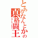 とあるなんとかの真格闘王（スターチャンピオン）