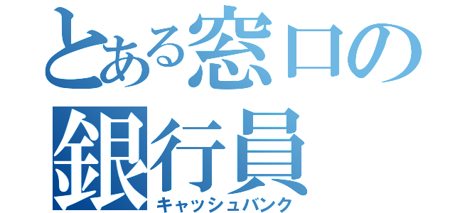 とある窓口の銀行員（キャッシュバンク）