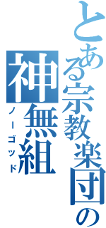 とある宗教楽団の神無組（ノーゴッド）