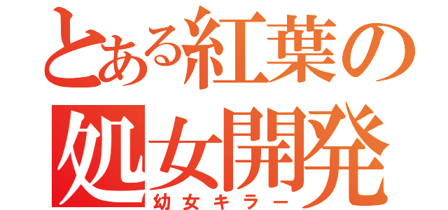 とある紅葉の処女開発（幼女キラー）