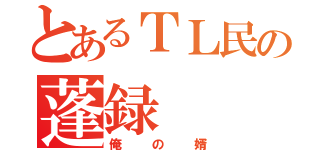 とあるＴＬ民の蓬録（俺の婿）