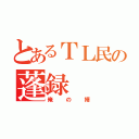 とあるＴＬ民の蓬録（俺の婿）