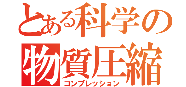 とある科学の物質圧縮（コンプレッション）