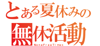 とある夏休みの無休活動（ＮｏｎｅＦｒｅｅＴｉｍｅｓ）