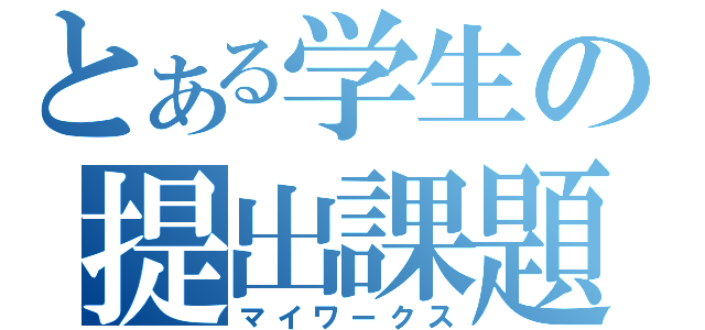 とある学生の提出課題（マイワークス）