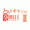 とあるオヤジの発明日Ⅱ（でんきゅう）