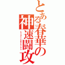 とある春華の神速闘攻（もう泣いても許さないから）