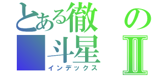 とある徹の 斗星Ⅱ（インデックス）