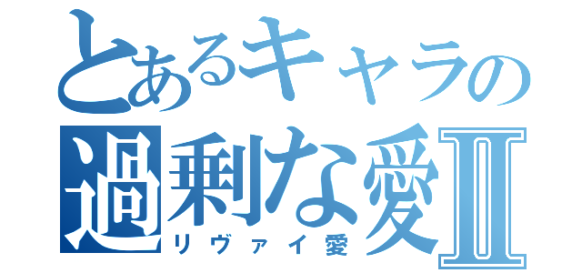 とあるキャラの過剰な愛Ⅱ（リヴァイ愛）