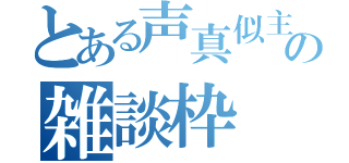 とある声真似主の雑談枠（）