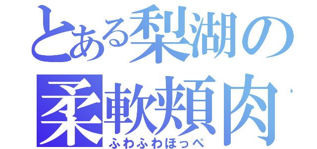 とある梨湖の柔軟頬肉（ふわふわほっぺ）