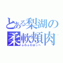 とある梨湖の柔軟頬肉（ふわふわほっぺ）