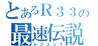 とあるＲ３３の最速伝説（レジェンド）