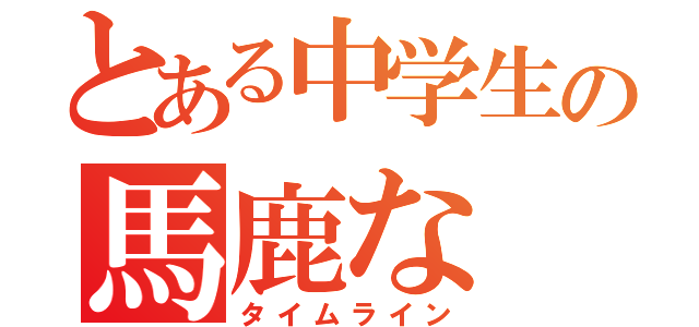 とある中学生の馬鹿な（タイムライン）