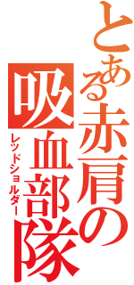 とある赤肩の吸血部隊（レッドショルダー）