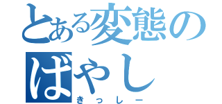 とある変態のばやし（きっしー）