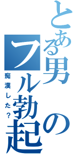 とある男のフル勃起（痴漢した？）