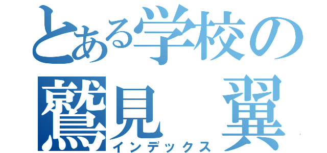 とある学校の鷲見 翼（インデックス）