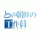 とある朝鮮の工作員（おそまつ）