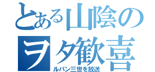 とある山陰のヲタ歓喜（ルパン三世を放送）