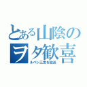 とある山陰のヲタ歓喜（ルパン三世を放送）